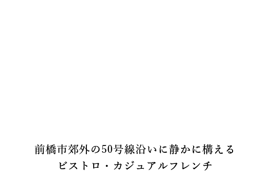 前橋市郊外の50号線沿いに静かに構える
ビストロ・カジュアルフレンチ